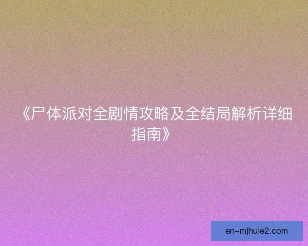 《尸体派对全剧情攻略及全结局解析详细指南》