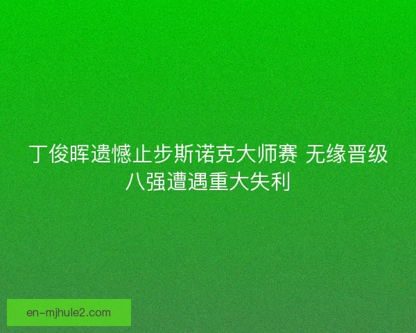 丁俊晖遗憾止步斯诺克大师赛 无缘晋级八强遭遇重大失利