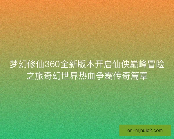 梦幻修仙360全新版本开启仙侠巅峰冒险之旅奇幻世界热血争霸传奇篇章
