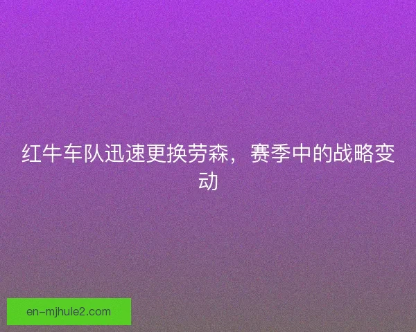 红牛车队迅速更换劳森，赛季中的战略变动